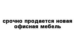 срочно продается новая офисная мебель